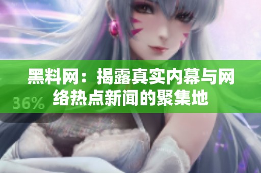 黑料网：揭露真实内幕与网络热点新闻的聚集地