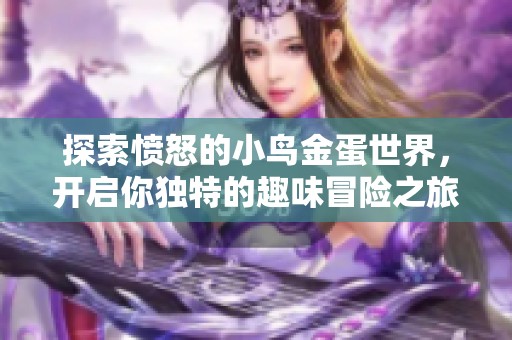 探索愤怒的小鸟金蛋世界，开启你独特的趣味冒险之旅