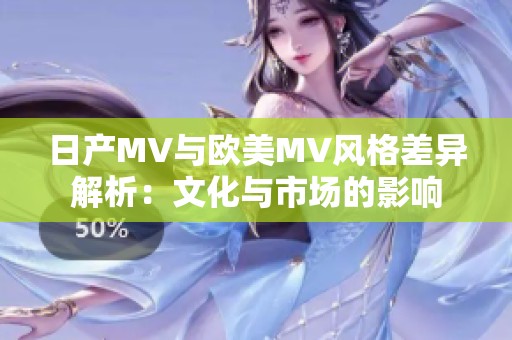 日产MV与欧美MV风格差异解析：文化与市场的影响
