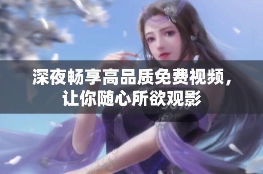 深夜畅享高品质免费视频，让你随心所欲观影