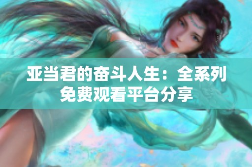 亚当君的奋斗人生：全系列免费观看平台分享