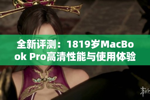 全新评测：1819岁MacBook Pro高清性能与使用体验分析