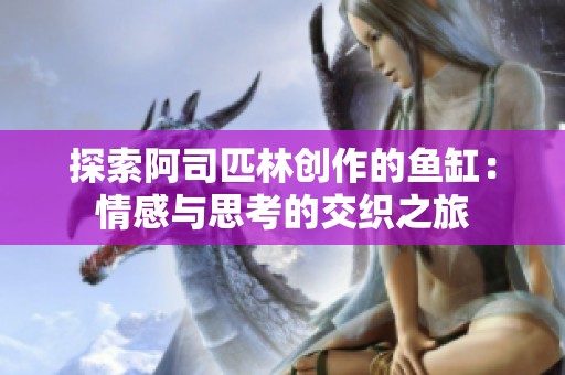 探索阿司匹林创作的鱼缸：情感与思考的交织之旅