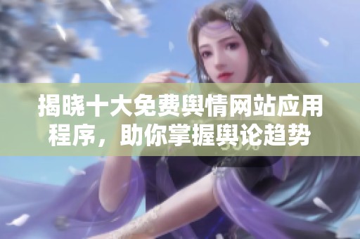 揭晓十大免费舆情网站应用程序，助你掌握舆论趋势