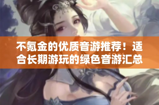 不氪金的优质音游推荐！适合长期游玩的绿色音游汇总