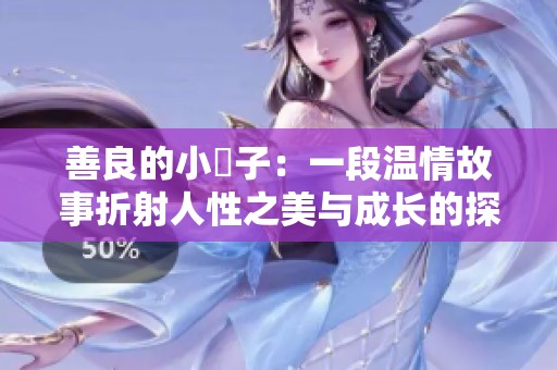 善良的小峓子：一段温情故事折射人性之美与成长的探索