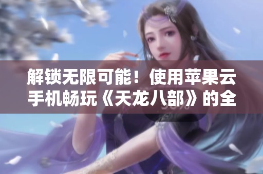 解锁无限可能！使用苹果云手机畅玩《天龙八部》的全新体验