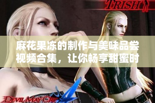 麻花果冻的制作与美味品尝视频合集，让你畅享甜蜜时光