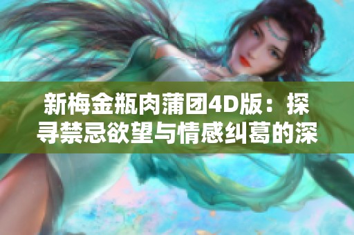 新梅金瓶肉蒲团4D版：探寻禁忌欲望与情感纠葛的深渊