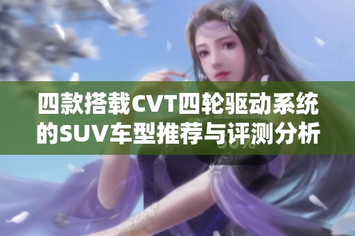 四款搭载CVT四轮驱动系统的SUV车型推荐与评测分析