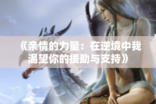 《亲情的力量：在逆境中我渴望你的援助与支持》