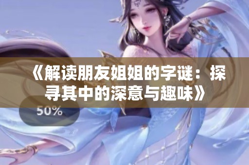 《解读朋友姐姐的字谜：探寻其中的深意与趣味》