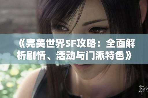 《完美世界SF攻略：全面解析剧情、活动与门派特色》