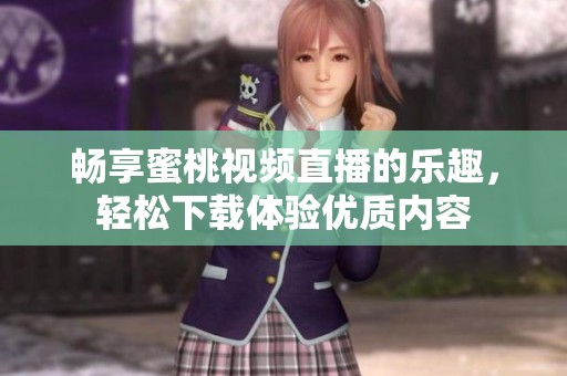 畅享蜜桃视频直播的乐趣，轻松下载体验优质内容