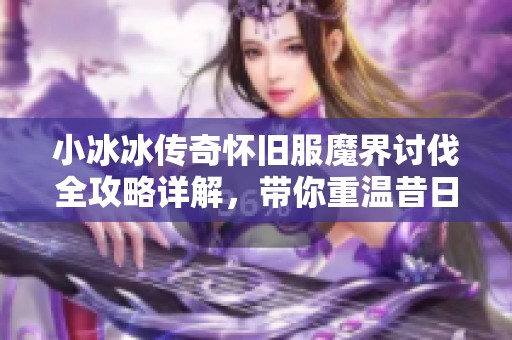 小冰冰传奇怀旧服魔界讨伐全攻略详解，带你重温昔日激情