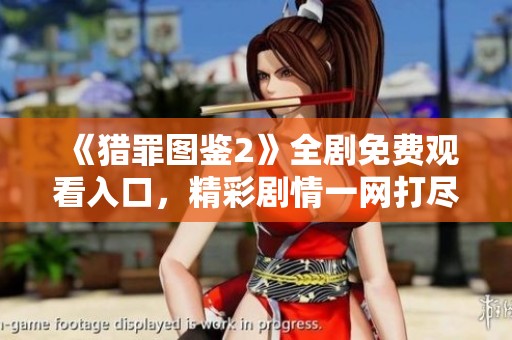 《猎罪图鉴2》全剧免费观看入口，精彩剧情一网打尽！