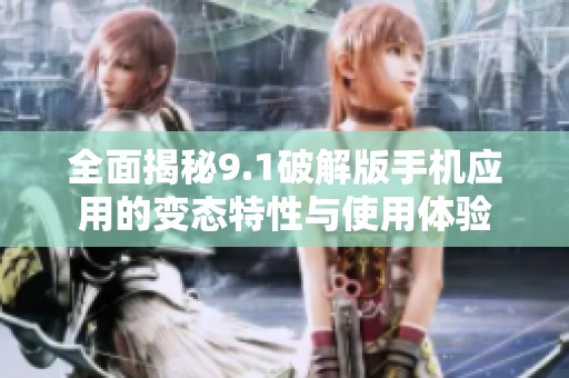全面揭秘9.1破解版手机应用的变态特性与使用体验