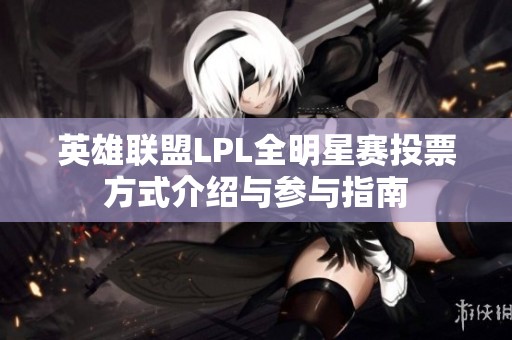英雄联盟LPL全明星赛投票方式介绍与参与指南