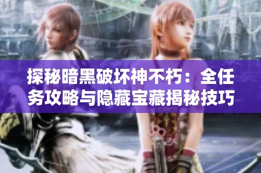 探秘暗黑破坏神不朽：全任务攻略与隐藏宝藏揭秘技巧
