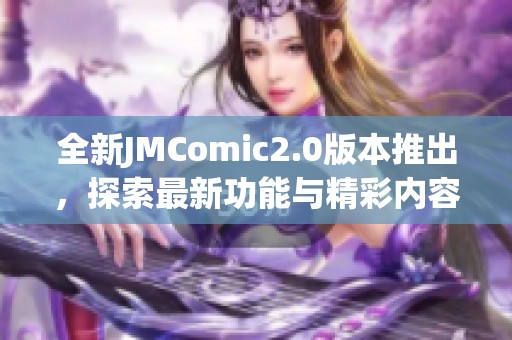 全新JMComic2.0版本推出，探索最新功能与精彩内容