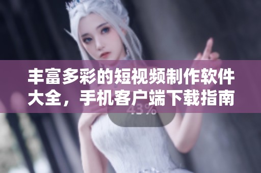丰富多彩的短视频制作软件大全，手机客户端下载指南