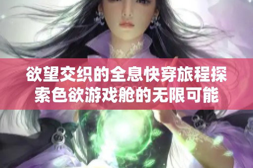 欲望交织的全息快穿旅程探索色欲游戏舱的无限可能