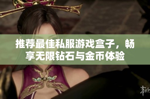 推荐最佳私服游戏盒子，畅享无限钻石与金币体验