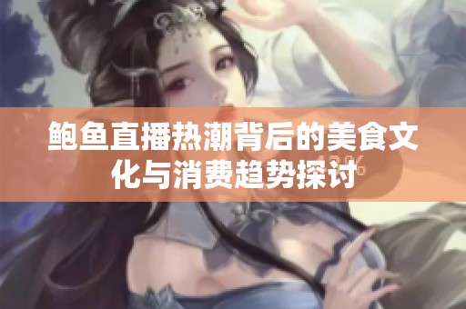 鲍鱼直播热潮背后的美食文化与消费趋势探讨