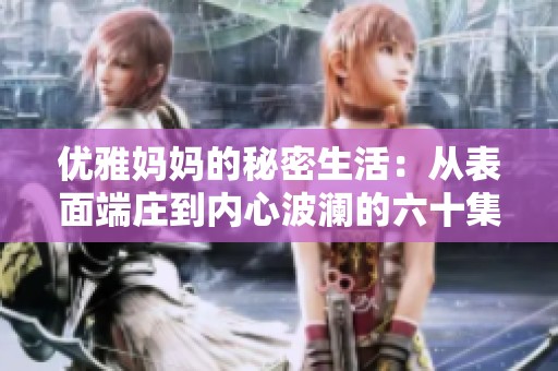 优雅妈妈的秘密生活：从表面端庄到内心波澜的六十集故事