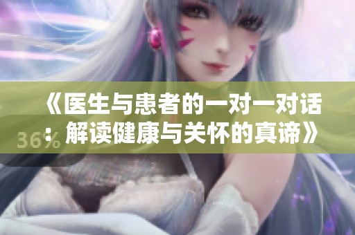 《医生与患者的一对一对话：解读健康与关怀的真谛》