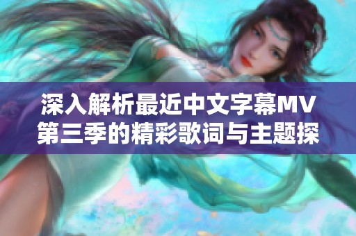 深入解析最近中文字幕MV第三季的精彩歌词与主题探讨