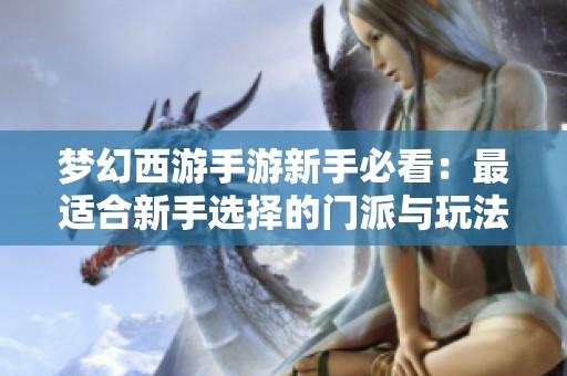 梦幻西游手游新手必看：最适合新手选择的门派与玩法攻略