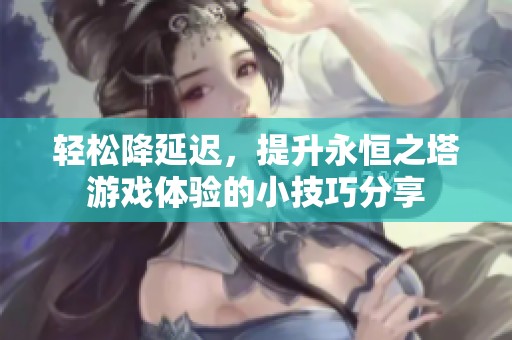 轻松降延迟，提升永恒之塔游戏体验的小技巧分享