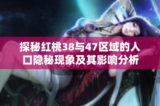 探秘红桃38与47区域的人口隐秘现象及其影响分析