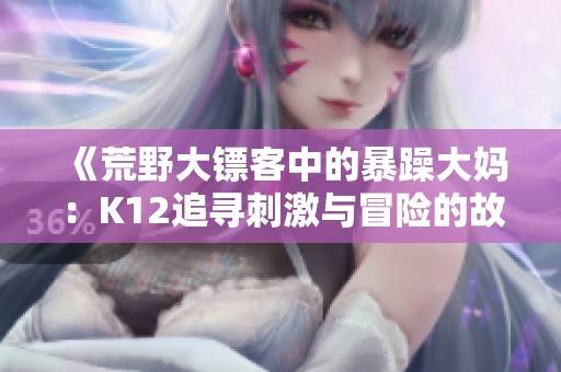 《荒野大镖客中的暴躁大妈：K12追寻刺激与冒险的故事》