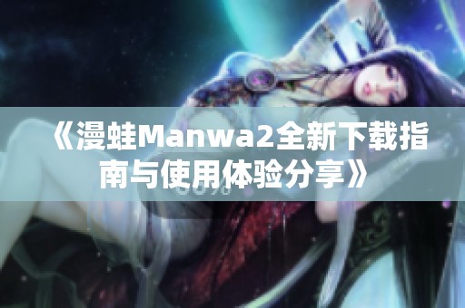 《漫蛙Manwa2全新下载指南与使用体验分享》