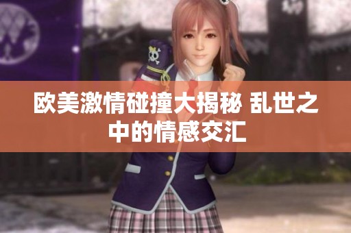 欧美激情碰撞大揭秘 乱世之中的情感交汇