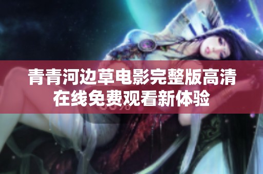 青青河边草电影完整版高清在线免费观看新体验