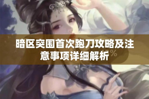 暗区突围首次跑刀攻略及注意事项详细解析