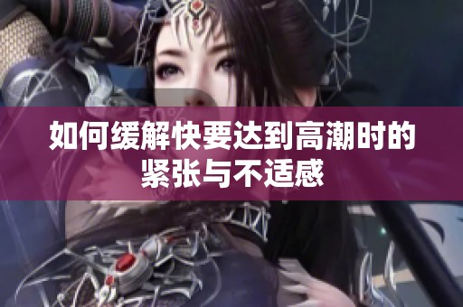 如何缓解快要达到高潮时的紧张与不适感