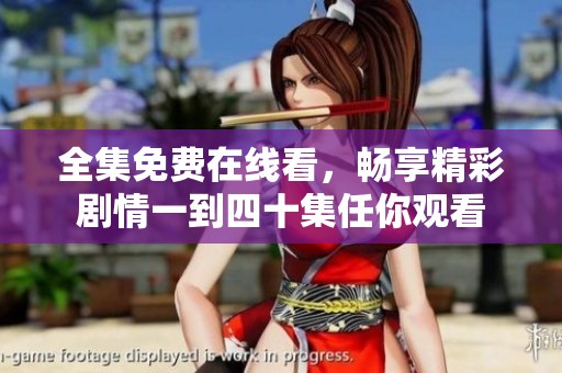 全集免费在线看，畅享精彩剧情一到四十集任你观看