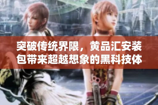 突破传统界限，黄品汇安装包带来超越想象的黑科技体验