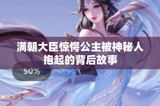 满朝大臣惊愕公主被神秘人抱起的背后故事