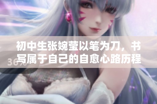 初中生张婉莹以笔为刀，书写属于自己的自愈心路历程