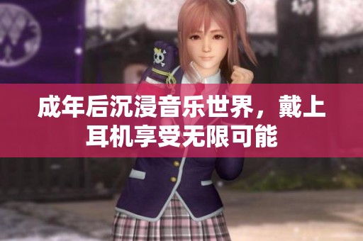 成年后沉浸音乐世界，戴上耳机享受无限可能