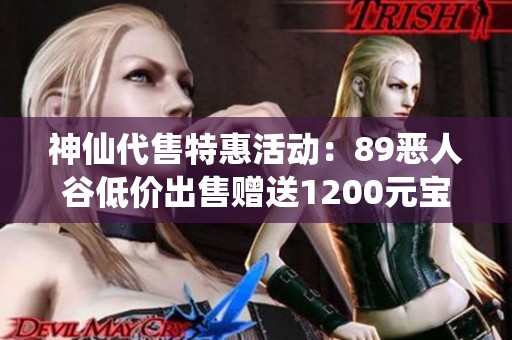 神仙代售特惠活动：89恶人谷低价出售赠送1200元宝和150砍价机会！