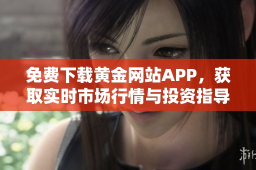 免费下载黄金网站APP，获取实时市场行情与投资指导