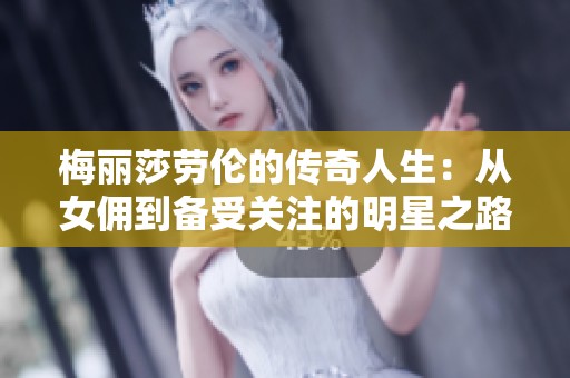 梅丽莎劳伦的传奇人生：从女佣到备受关注的明星之路