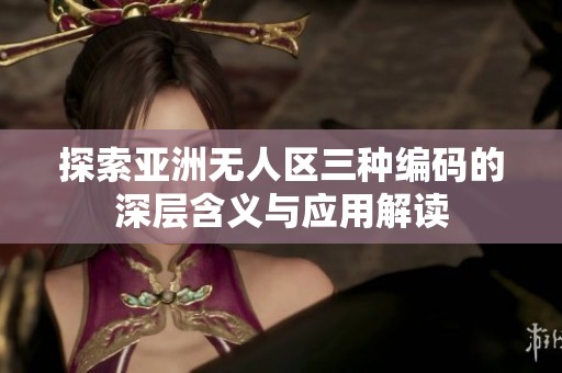 探索亚洲无人区三种编码的深层含义与应用解读