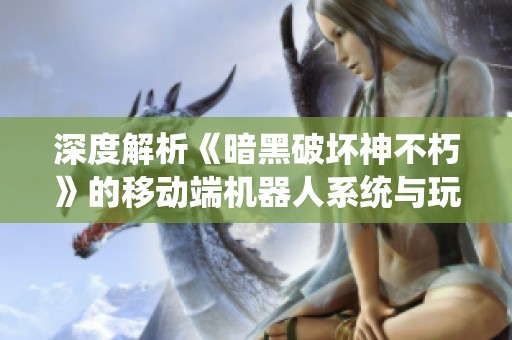 深度解析《暗黑破坏神不朽》的移动端机器人系统与玩法设计